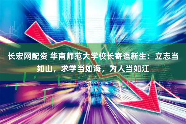 长宏网配资 华南师范大学校长寄语新生：立志当如山，求学当如海，为人当如江