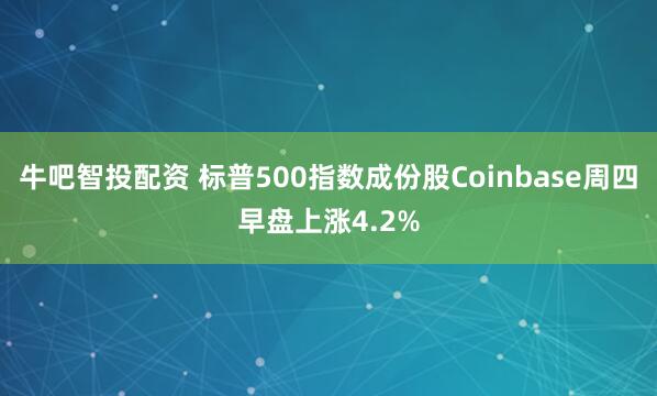 牛吧智投配资 标普500指数成份股Coinbase周四早盘上涨4.2%