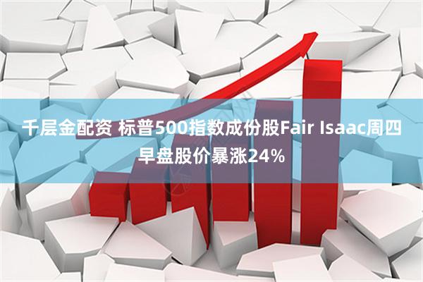 千层金配资 标普500指数成份股Fair Isaac周四早盘股价暴涨24%
