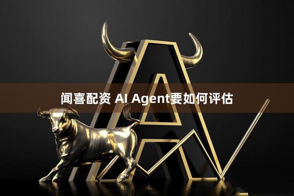 闻喜配资 AI Agent要如何评估