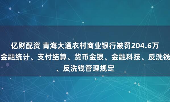 亿财配资 青海大通农村商业银行被罚204.6万元:违反金融统计、支付结算、货币金银、金融科技、反洗钱管理规定