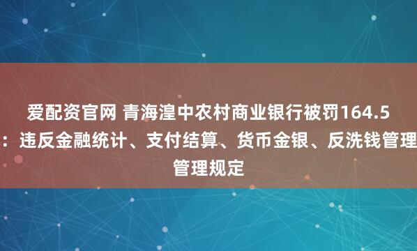 爱配资官网 青海湟中农村商业银行被罚164.5万元:违反金融统计、支付结算、货币金银、反洗钱管理规定